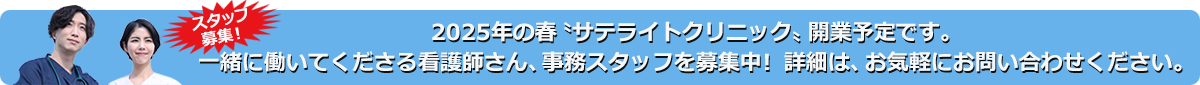 2025年春サテライトクリニック開業予定です。一緒に働いてくださる看護師さん、事務スタッフを募集中！お気軽にお問い合わせください。